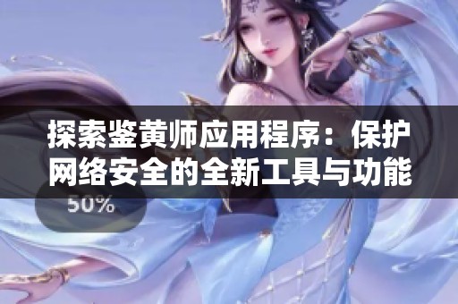 探索鉴黄师应用程序：保护网络安全的全新工具与功能解析