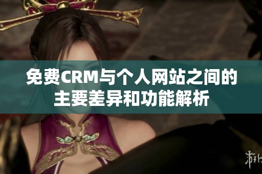 免费CRM与个人网站之间的主要差异和功能解析