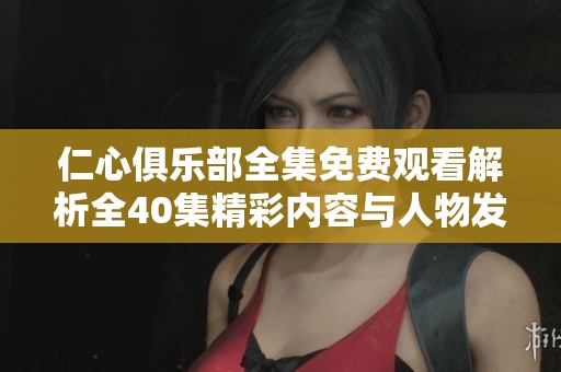 仁心俱乐部全集免费观看解析全40集精彩内容与人物发展