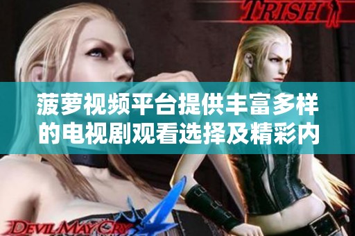 菠萝视频平台提供丰富多样的电视剧观看选择及精彩内容分享