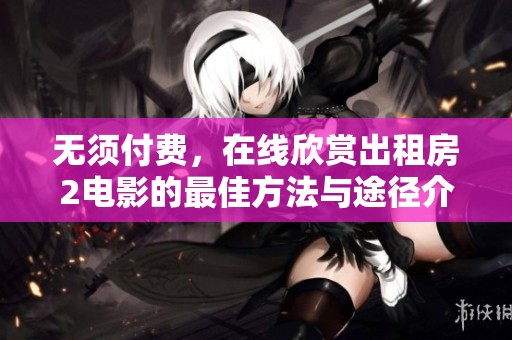 无须付费，在线欣赏出租房2电影的最佳方法与途径介绍