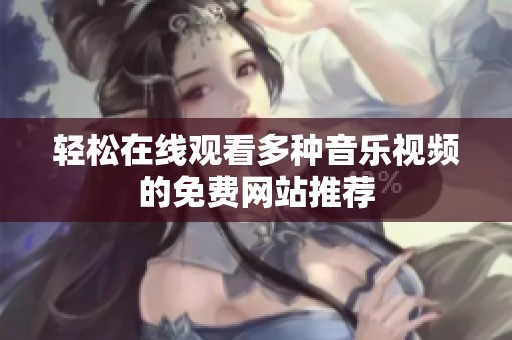 轻松在线观看多种音乐视频的免费网站推荐