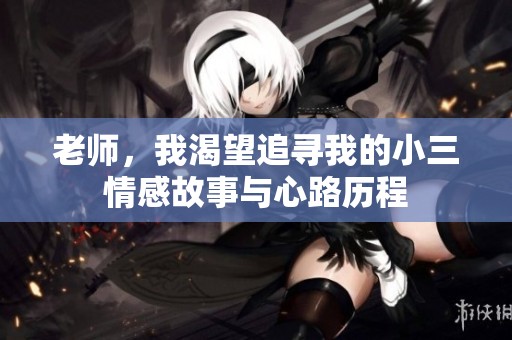老师，我渴望追寻我的小三情感故事与心路历程