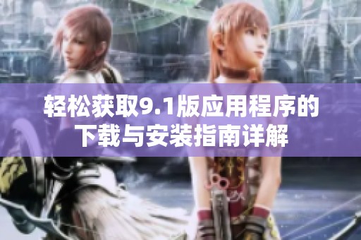 轻松获取9.1版应用程序的下载与安装指南详解