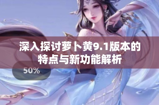 深入探讨萝卜黄9.1版本的特点与新功能解析