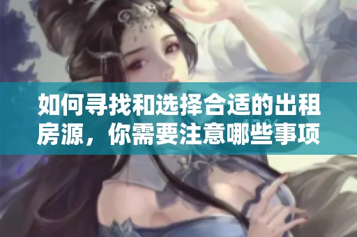 如何寻找和选择合适的出租房源，你需要注意哪些事项