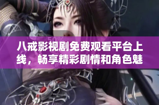 八戒影视剧免费观看平台上线，畅享精彩剧情和角色魅力