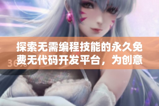 探索无需编程技能的永久免费无代码开发平台，为创意赋能