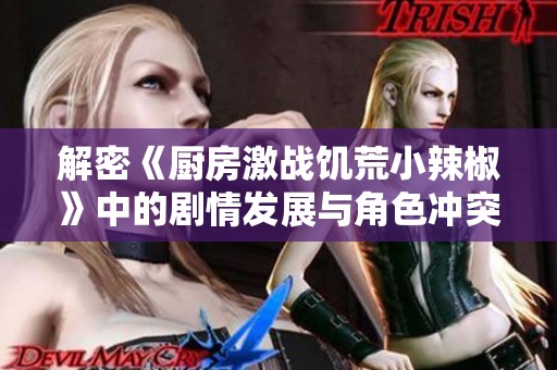 解密《厨房激战饥荒小辣椒》中的剧情发展与角色冲突分析