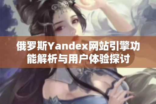 俄罗斯Yandex网站引擎功能解析与用户体验探讨