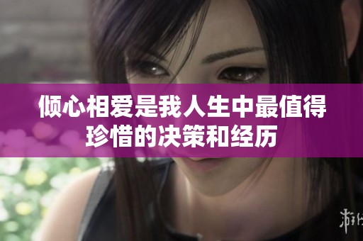 倾心相爱是我人生中最值得珍惜的决策和经历