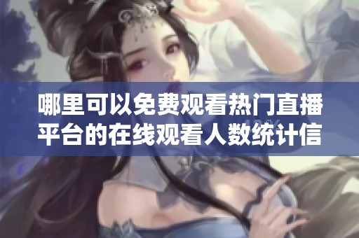 哪里可以免费观看热门直播平台的在线观看人数统计信息