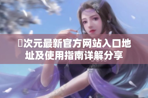 囧次元最新官方网站入口地址及使用指南详解分享