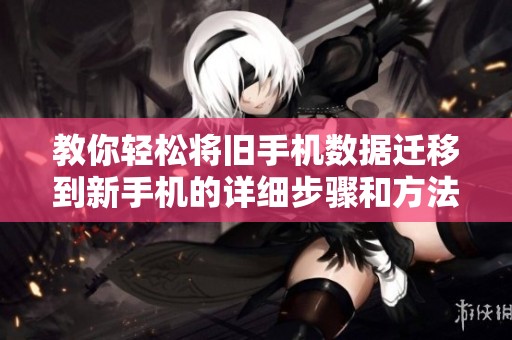 教你轻松将旧手机数据迁移到新手机的详细步骤和方法