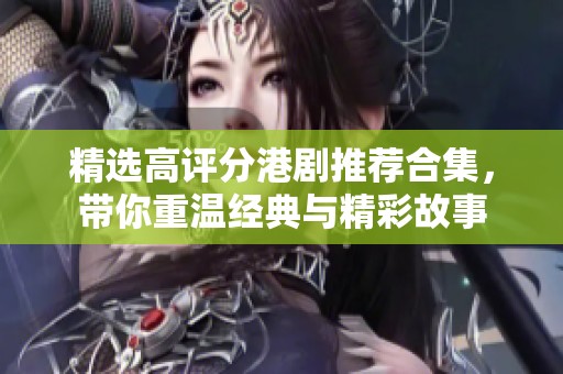 精选高评分港剧推荐合集，带你重温经典与精彩故事