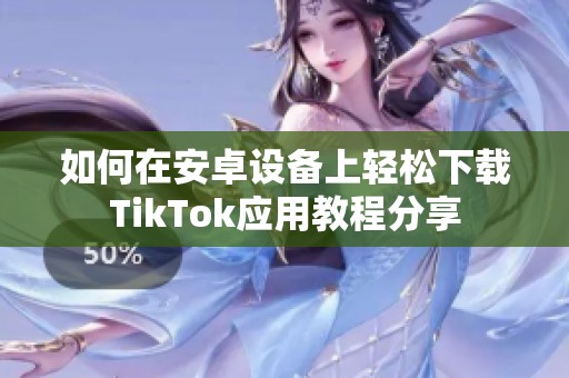 如何在安卓设备上轻松下载TikTok应用教程分享
