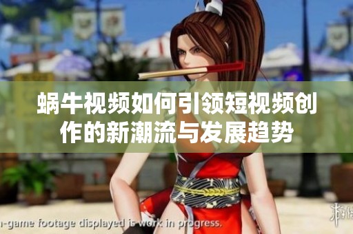 蜗牛视频如何引领短视频创作的新潮流与发展趋势