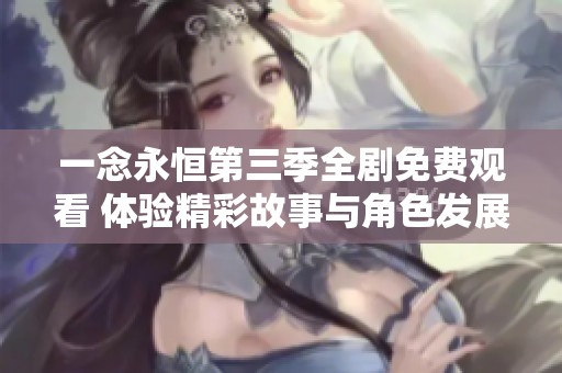 一念永恒第三季全剧免费观看 体验精彩故事与角色发展