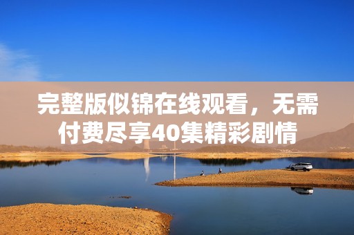 完整版似锦在线观看，无需付费尽享40集精彩剧情