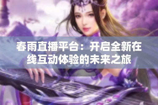春雨直播平台：开启全新在线互动体验的未来之旅