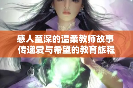 感人至深的温柔教师故事 传递爱与希望的教育旅程