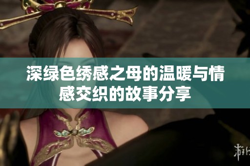 深绿色绣感之母的温暖与情感交织的故事分享