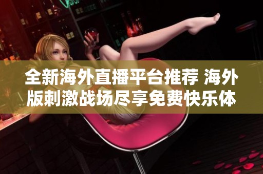 全新海外直播平台推荐 海外版刺激战场尽享免费快乐体验