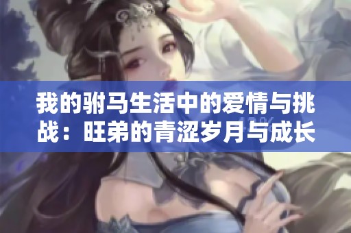 我的驸马生活中的爱情与挑战：旺弟的青涩岁月与成长历程