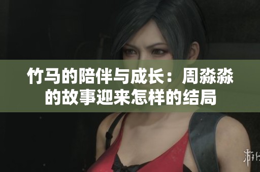 竹马的陪伴与成长：周淼淼的故事迎来怎样的结局