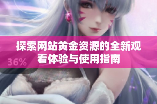 探索网站黄金资源的全新观看体验与使用指南