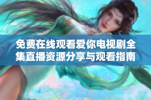 免费在线观看爱你电视剧全集直播资源分享与观看指南