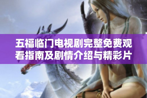 五福临门电视剧完整免费观看指南及剧情介绍与精彩片段整理
