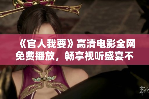 《官人我要》高清电影全网免费播放，畅享视听盛宴不容错过
