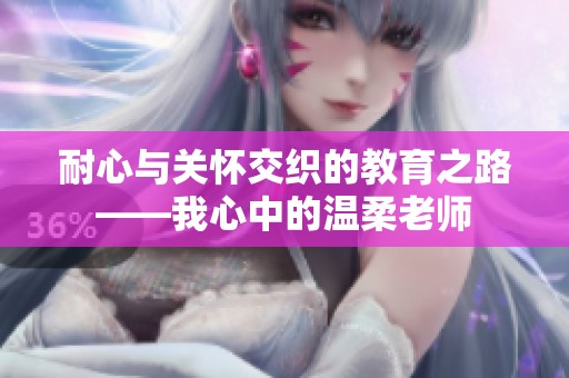 耐心与关怀交织的教育之路——我心中的温柔老师