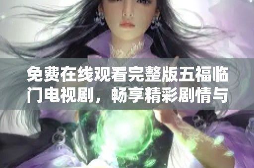 免费在线观看完整版五福临门电视剧，畅享精彩剧情与感人故事