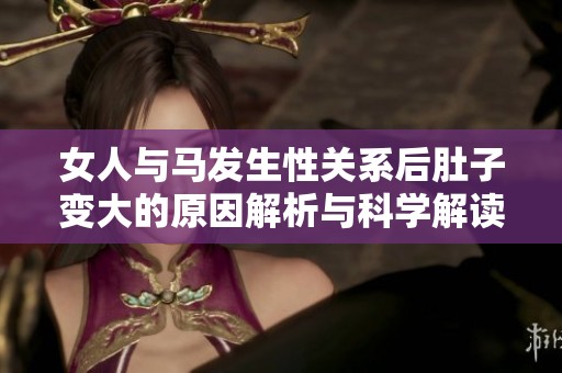 女人与马发生性关系后肚子变大的原因解析与科学解读