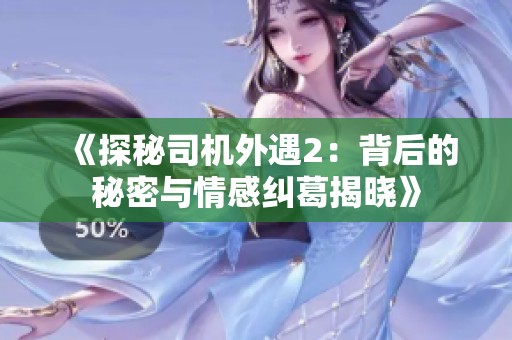 《探秘司机外遇2：背后的秘密与情感纠葛揭晓》