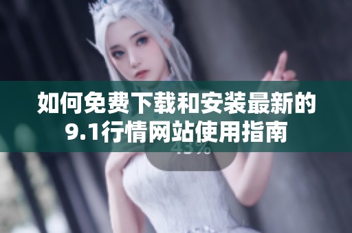 如何免费下载和安装最新的9.1行情网站使用指南