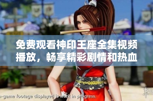 免费观看神印王座全集视频播放，畅享精彩剧情和热血战斗