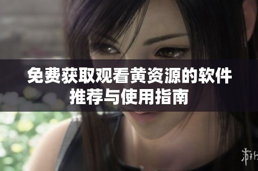 免费获取观看黄资源的软件推荐与使用指南