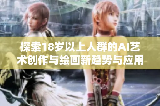 探索18岁以上人群的AI艺术创作与绘画新趋势与应用