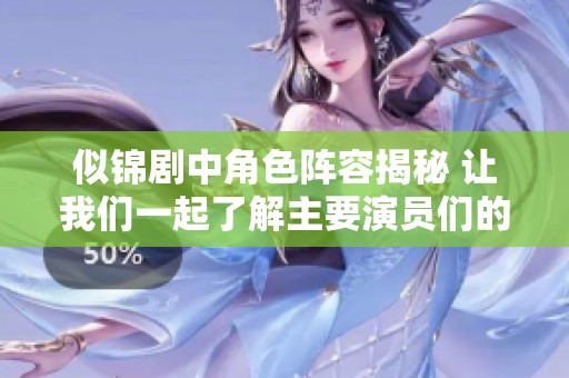 似锦剧中角色阵容揭秘 让我们一起了解主要演员们的精彩表现