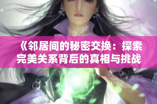 《邻居间的秘密交换：探索完美关系背后的真相与挑战》
