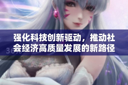 强化科技创新驱动，推动社会经济高质量发展的新路径探讨